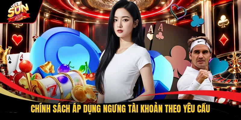 Chính sách áp dụng ngưng tài khoản theo yêu cầu