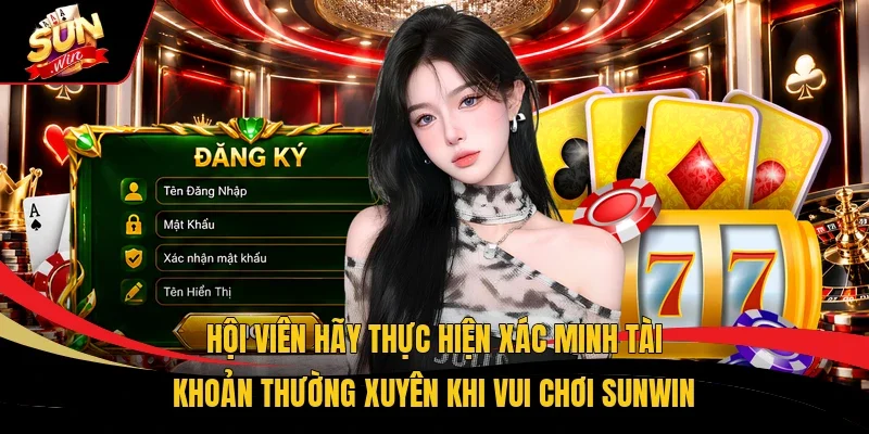 Hội viên hãy thực hiện xác minh tài khoản thường xuyên khi vui chơi Sunwin