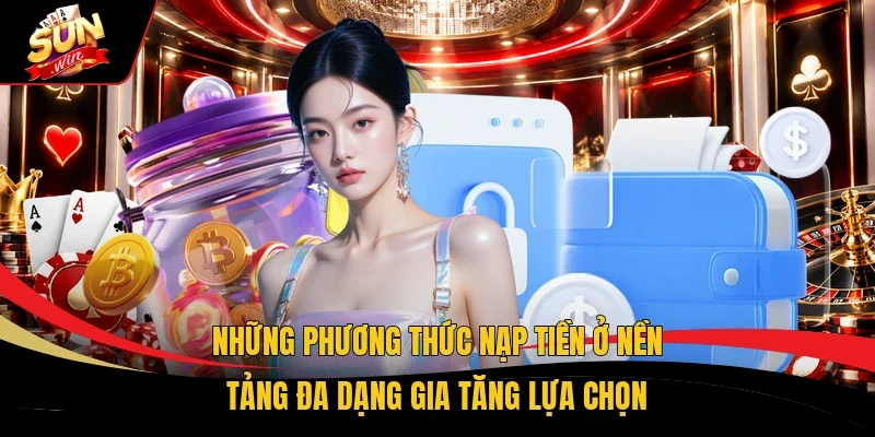 Những phương thức nạp tiền ở nền tảng đa dạng gia tăng lựa chọn