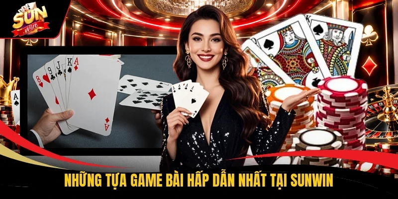 Những tựa game bài hấp dẫn nhất tại Sunwin